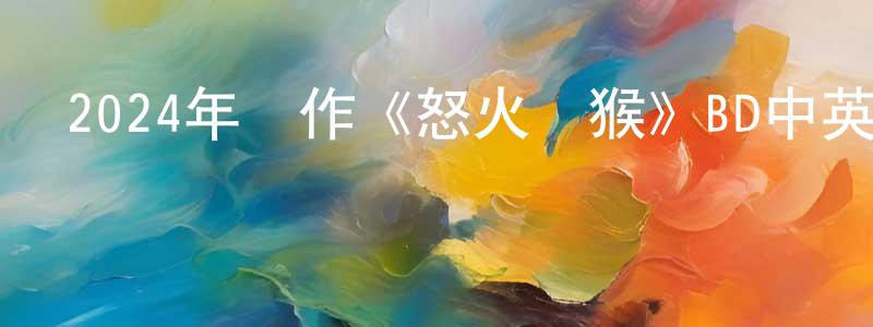 曹楚南的網絡影視資源,2024年動作《怒火戰猴》BD中英雙字迅雷下載_深夜電影